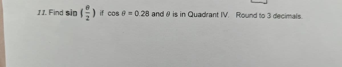 11. Find sin() if co
if cos 0 = 0.28 and 9 is in Quadrant IV. Round to 3 decimals.