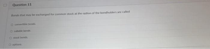 Question 11
Bonds that may be exchanged for common stock at the option of the bondholders are called
O convertible bonds