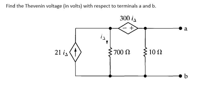 Find the Thevenin voltage (in volts) with respect to terminals a and b.
300 is
+
21 is
is
700 Ω
10 Q2
a
b