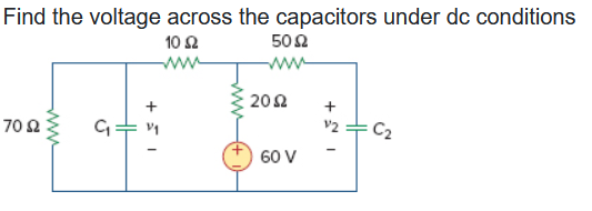 Find the voltage across the capacitors under dc conditions
10 Ω
50 Ω
70 Ω
www
C₁
20Ω
60 V
1/2
C2