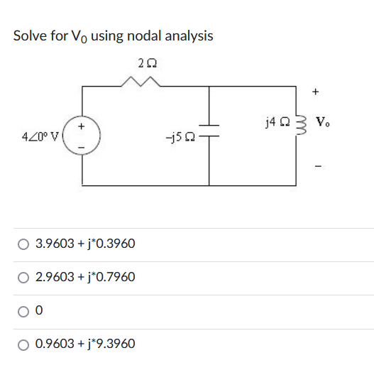 Solve for Vo using nodal analysis
202
4/0° V
O 3.9603 + j*0.3960
O 2.9603 + j*0.7960
0
0.9603 + j*9.3960
-_-j5Q
+
j4 Vo
Q
