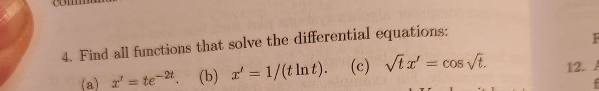 4. Find all functions that solve the differential equations:
x' = te-2t.
(b) x' = 1/(t lnt). (c) √tx' = cos √t.
a
IT
F
12. A
f