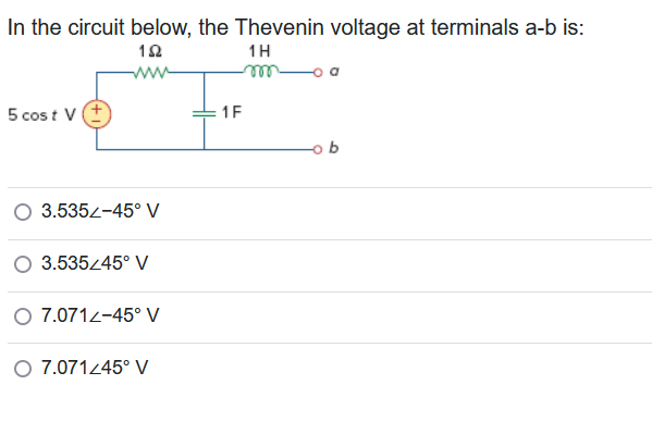 In the circuit below, the Thevenin voltage at terminals a-b is:
152
1H
www
5 cost V
3.535Z-45° V
3.535/45° V
O 7.0712-45° V
O 7.071/45° V
1F
b