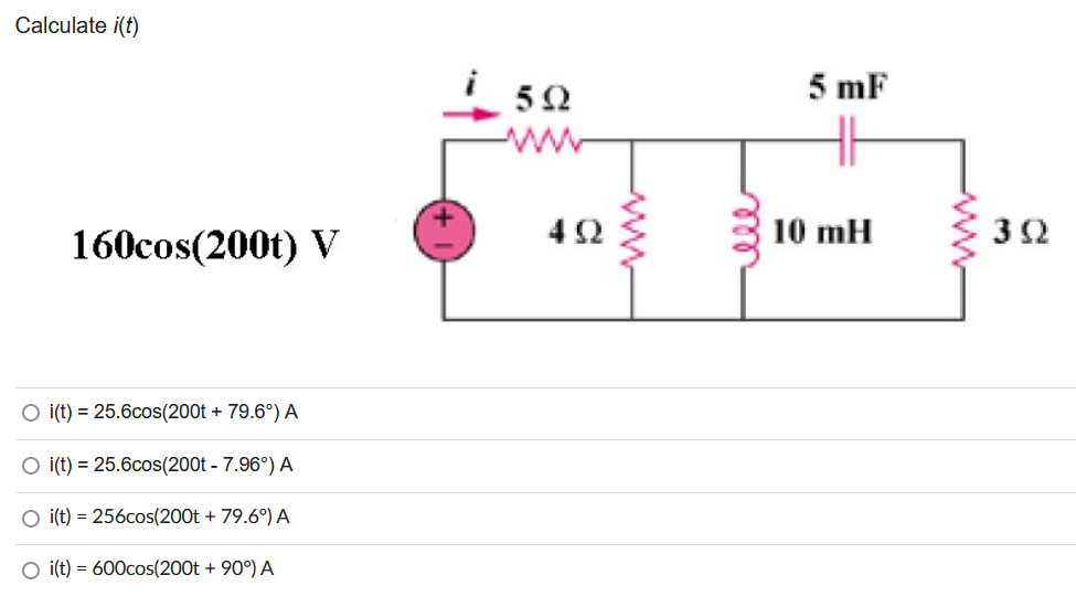 Calculate i(t)
160cos(200t) V
O i(t) = 25.6cos(200t + 79.6°) A
O i(t) = 25.6cos(200t - 7.96°) A
O i(t) = 256cos(200t + 79.6°) A
O i(t) = 600cos(200t + 90°) A
592
492
www
ele
5 mF
10 mH
392