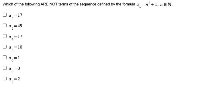 Which of the following ARE NOT terms of the sequence defined by the formula a =n²+1, neN.
n
a = 17
5
a = 49
a = 17
4
= 10
a
3
a = 1
0
□a=0
0a₂=2