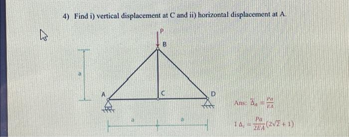 K
4) Find i) vertical displacement at C and ii) horizontal displacement at A.
B
Ans: A₂ =
Pa
14, -ZEA (2√2 + 1)