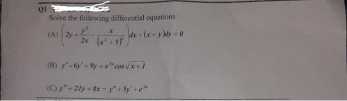 Q1
Solve the following differential equations:
(A) 2y-
dx+(x+y)dy=0
2x (x²+5)
(B) y-6y +9y=ecos √x+1
(C) y + 2ly + 8x = y +