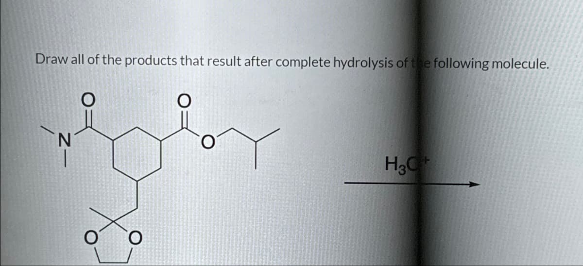 Draw all of the products that result after complete hydrolysis of the following molecule.
H3O+