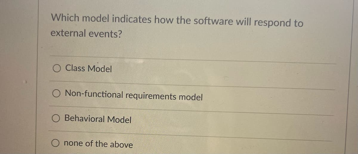 Which model indicates how the software will respond to
external events?
O Class Model
O Non-functional requirements model
Behavioral Model
none of the above