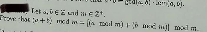 ged(a, b). lcm(a, b).
Let a, b E Z and m € Z+.
Prove that (a + b) mod m = [(a mod m) + (b mod m)] mod m.