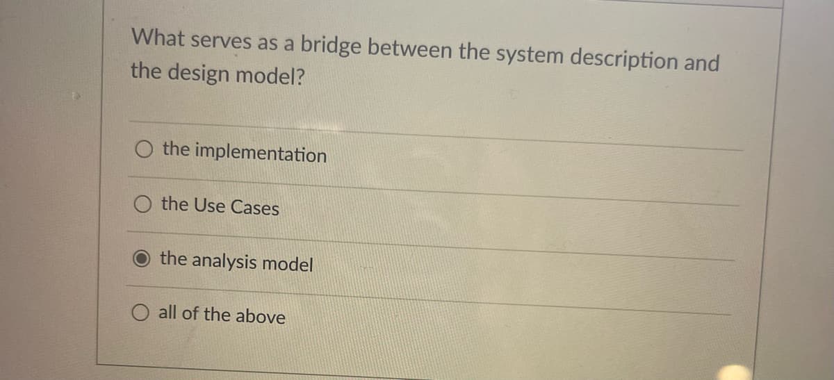 What serves as a bridge between the system description and
the design model?
O the implementation
O the Use Cases
the analysis model
all of the above