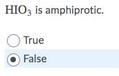 HIO3 is amphiprotic.
True
False
