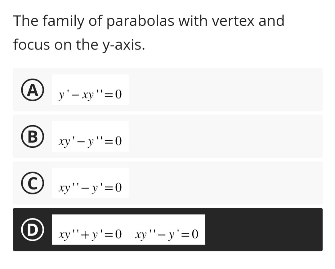The family of parabolas with vertex and
focus on the y-axis.
A
B
C
(D)
y' - xy''=0
xy' y'=0
xy"'- y'=0
xy"+y'=0 xy"-y'=0