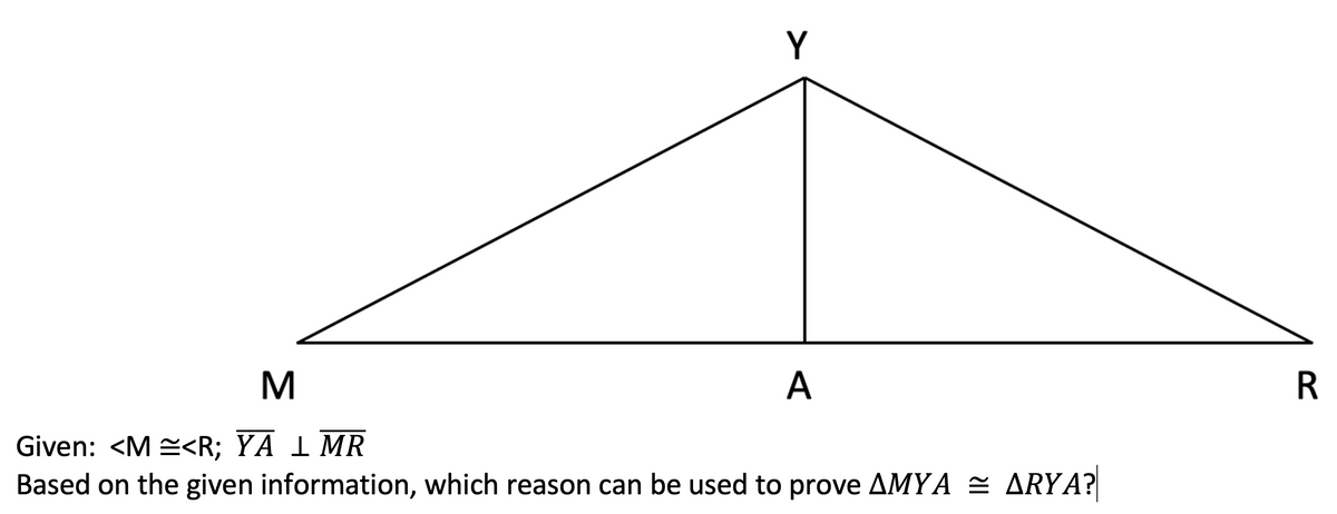 Y
M
Given: <M<R; YA 1 MR
Based on the given information, which reason can be used to prove AMYA ≈ ARYA?
A
R