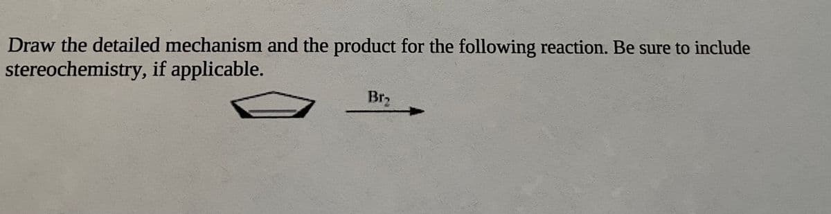 Draw the detailed mechanism and the product for the following reaction. Be sure to include
stereochemistry, if applicable.
Br
