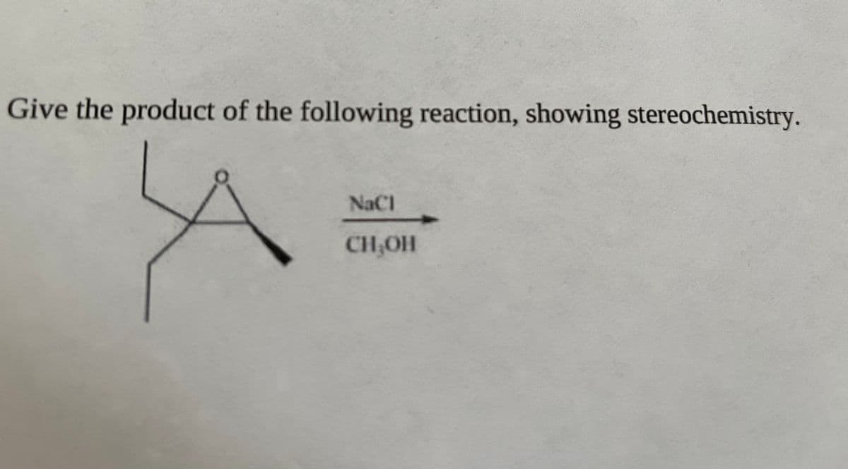 Give the product of the following reaction, showing stereochemistry.
NaCl
CH,OH
