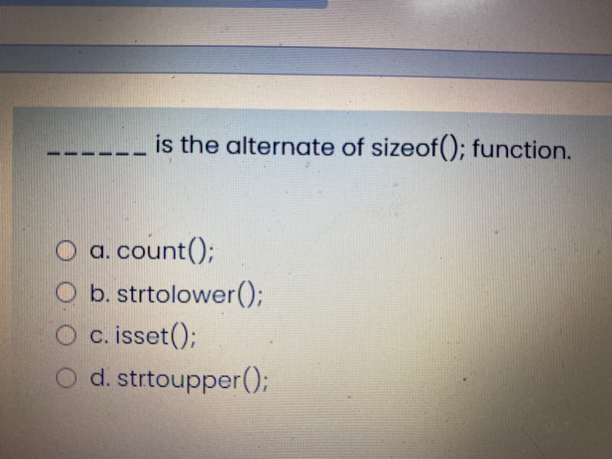 is the alternate of sizeof(); function.
O a. count();
O b. strtolower();
O c. isset();
O d. strtoupper();
