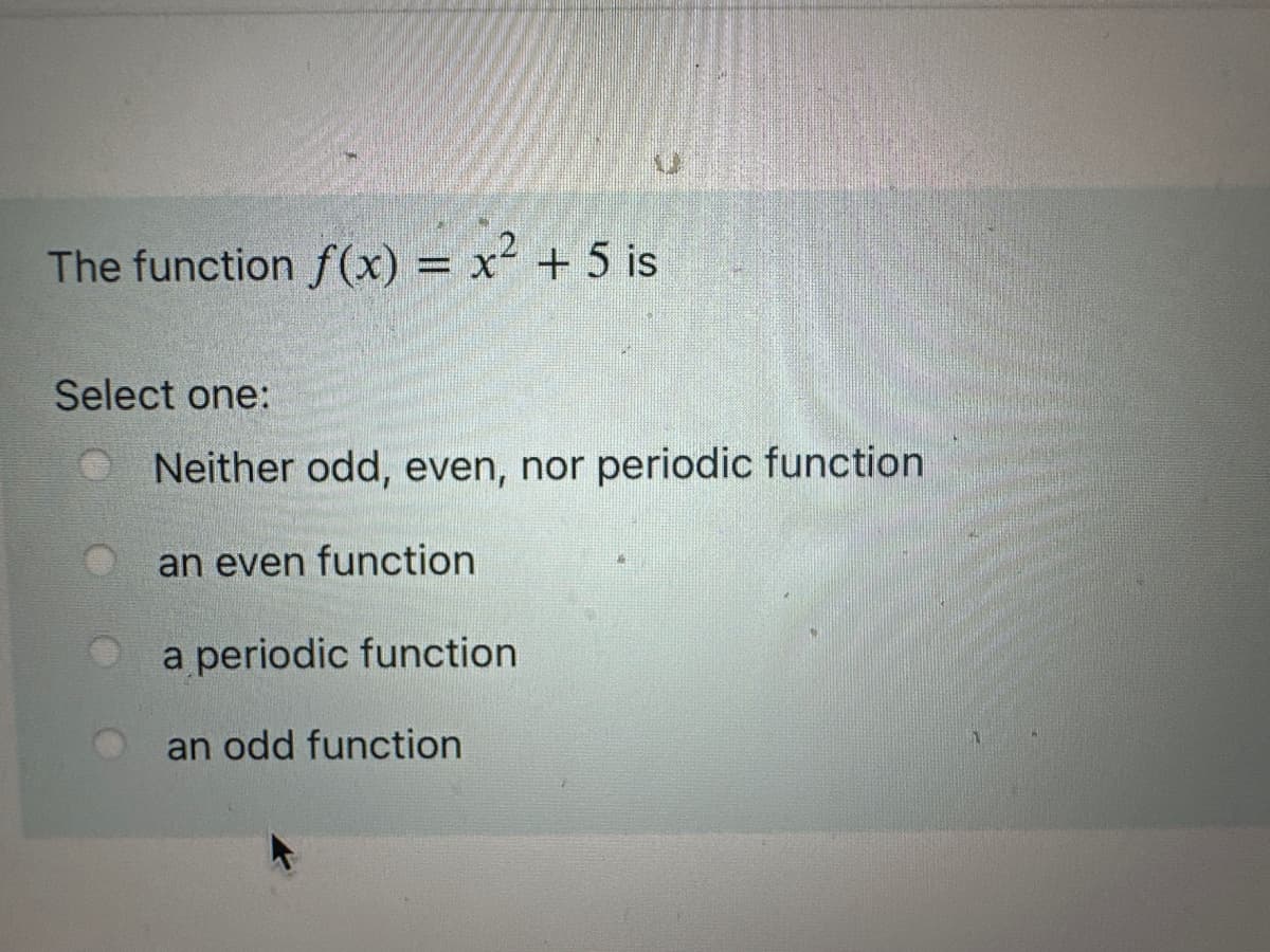 The function f(x) = x² + 5 is
Select one:
Neither odd, even, nor periodic function
an even function
a periodic function
an odd function