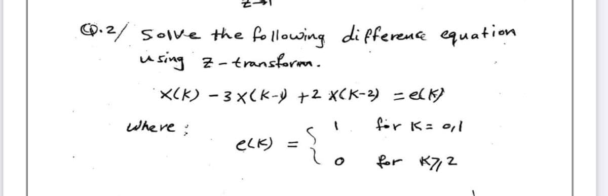 2/ solve the following difference equation
using Z-transform.
X(K) - 3x(K-1) +2 X(K-²) = e(k)
for K = 0,1
for K7/12
Where:
elk) =
S