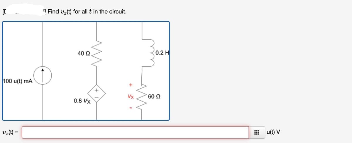 [C
Find v(t) for all t in the circuit.
40 Ω
0.2 H
100 u(t) mA
0.8 Vx
+
Vx(t) =
Vx
160 Ω
⠀⠀⠀u(t) V