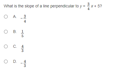 What is the slope of a line perpendicular to y =
X + 5?
O A. 3
4
о в. 1
O .
O D.
3
