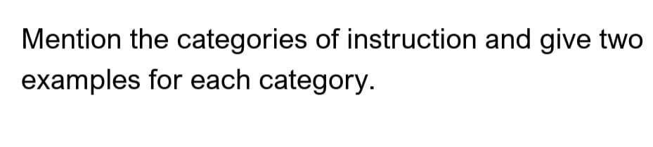 Mention the categories of instruction and give two
examples for each category.