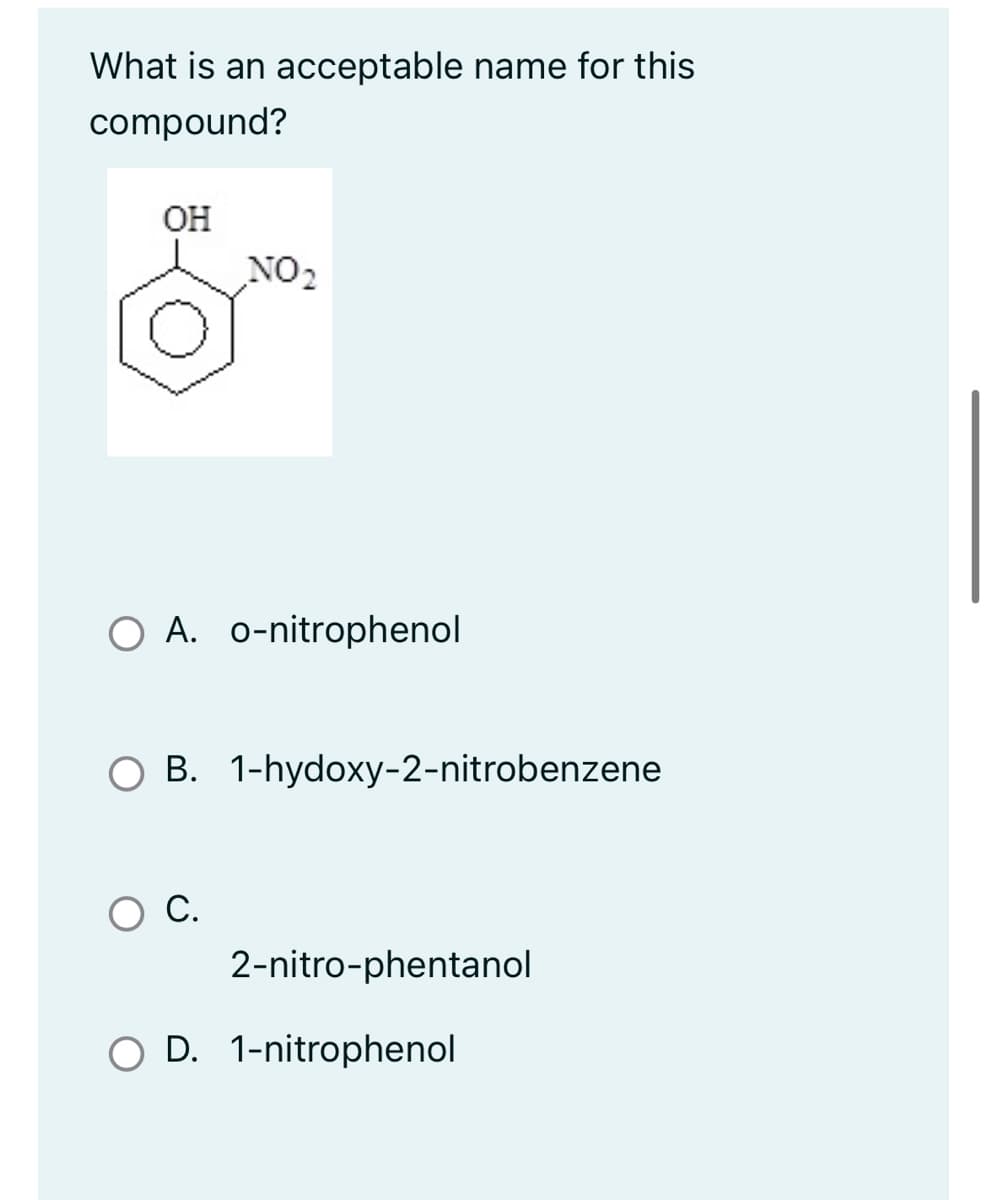 What is an acceptable name for this
compound?
OH
NO₂
O A. o-nitrophenol
B. 1-hydoxy-2-nitrobenzene
O C.
2-nitro-phentanol
O D. 1-nitrophenol
