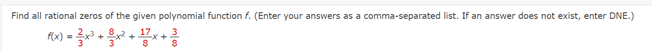 Find all rational zeros of the given polynomial function f. (Enter your answers as a comma-separated list. If an answer does not exist, enter DNE.)
