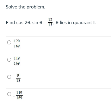 Solve the problem.
12
Find cos 20. sin 0 = 3, 0 lies in quadrant I.
120
169
119
169
9
13
119
169
