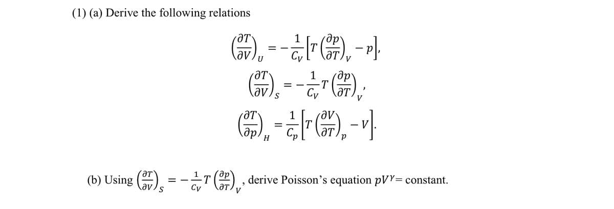 (1) (a) Derive the following relations
ӘТ
ƏV.
(b) Using (7), = -¿r(),
дру
--F--]
- ].
V
U
др.
==
дру
(7) = -^7(7),:
T
Cy
Iv'
- [r (ə), - ]
=
T
H
T (7), , derive Poisson's equation pVY= constant.