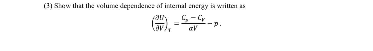 (3) Show that the volume dependence of internal energy is written as
Cp - C
αν
au
(OV)
.
-P.
