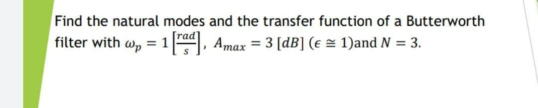 Find the natural modes and the transfer function of a Butterworth
[rad]
filter with wp
Amax = 3 [dB] (e = 1)and N = 3.
= 1

