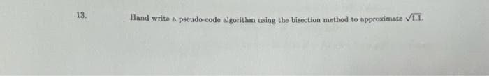 13.
Hand write a pseudo-code algorithm using the bisection method to approximate VI.I.