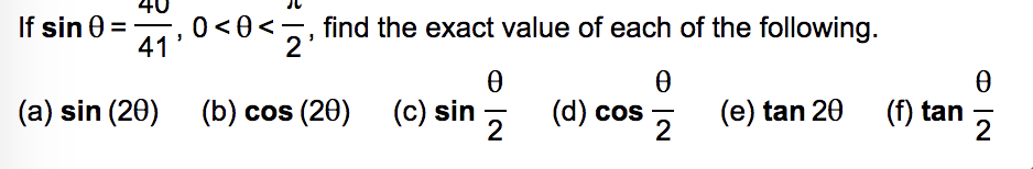 If sin 0 =
41
,0 <0<5, find the exact value of each of the following.
(a) sin (20) (b) cos (20)
(c) sin
(d) cos
2
(e) tan 20
2
(f) tan
2
-
