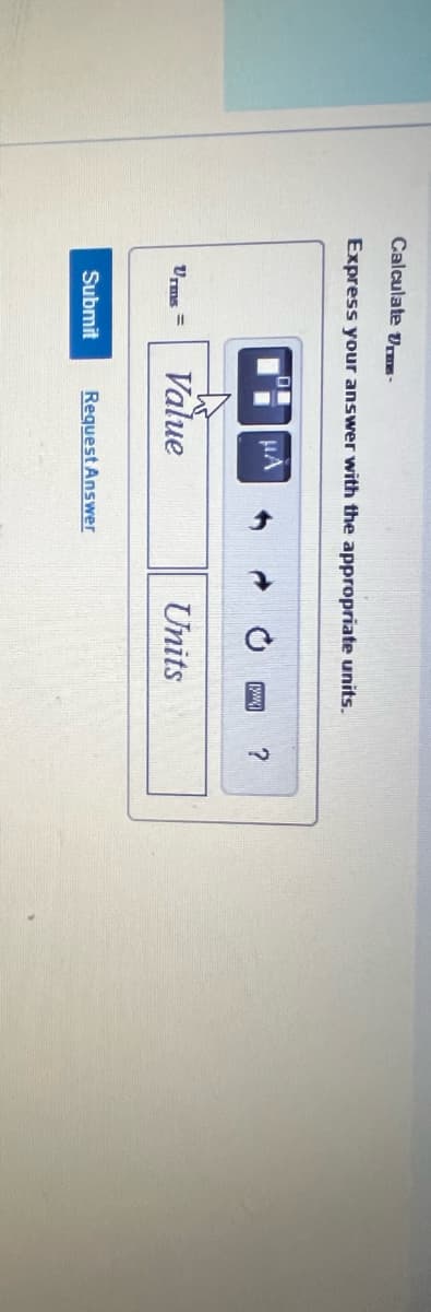 Calculate -
Express your answer with the appropriate units.
Urms= Value
Submit
Request Answer
Units
www.
?