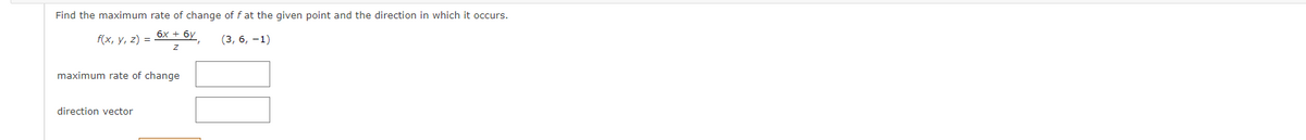 Find the maximum rate of change of f at the given point and the direction in which it occurs.
бх + бу
f(x, y, z) =
(3, 6, -1)
maximum rate of change
direction vector
