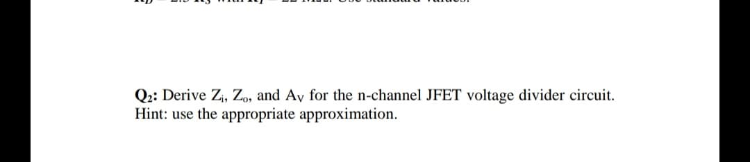 Q2: Derive Zi, Zo, and Ay for the n-channel JFET voltage divider circuit.
Hint: use the appropriate approximation.
