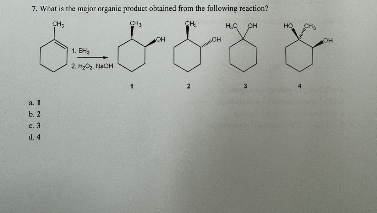7. What is the major organic product obtained from the following reaction?
a. 1
b. 2
c. 3
d. 4
CH3
1. BH3
2. H₂O2. NaOH
CH3
CH3
H3C
OH
HO
CH3
OH
"OH
OH
3