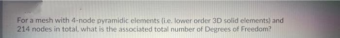 For a mesh with 4-node pyramidic elements (i.e. lower order 3D solid elements) and
214 nodes in total, what is the associated total number of Degrees of Freedom?
