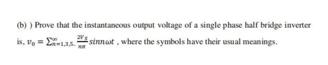 (b) ) Prove that the instantaneous output voltage of a single phase half bridge inverter
2Vs
is, vo = 2n=1,3,5.
sinnwt, where the symbols have their usual meanings.
