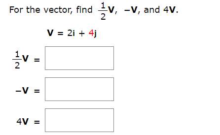 For the vector, findV, -V, and 4V.
V 2i 4j
1v
2
-V =
4V=
