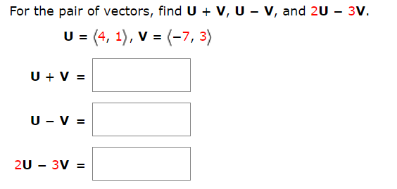 For the pair of vectors, find U + V, U - V, and 2U - 3V.
(4, 1), V (7, 3)
U V
U V
2U 3V
