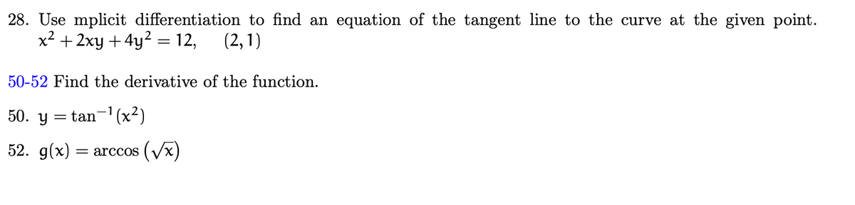 28. Use mplicit differentiation to find an equation of the tangent line to the curve at the given point.
x² + 2xy + 4y² = 12,
(2,1)
50-52 Find the derivative of the function.
50. y = tan-1 (x²)
52. g(x)
= arccos (Vx)
||
