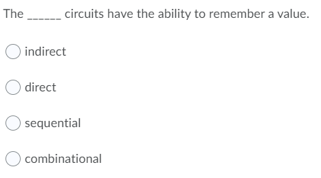 The
- circuits have the ability to remember a value.
O indirect
O direct
sequential
combinational
