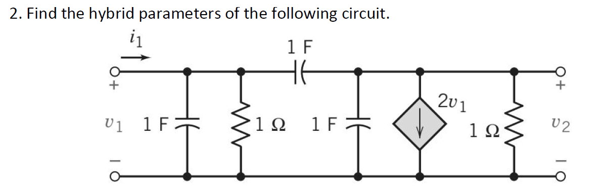 2. Find the hybrid parameters of the following circuit.
i₁
1 F
HE
U1 1 F
1Ω
1 F
201
1Ω
Q+
02