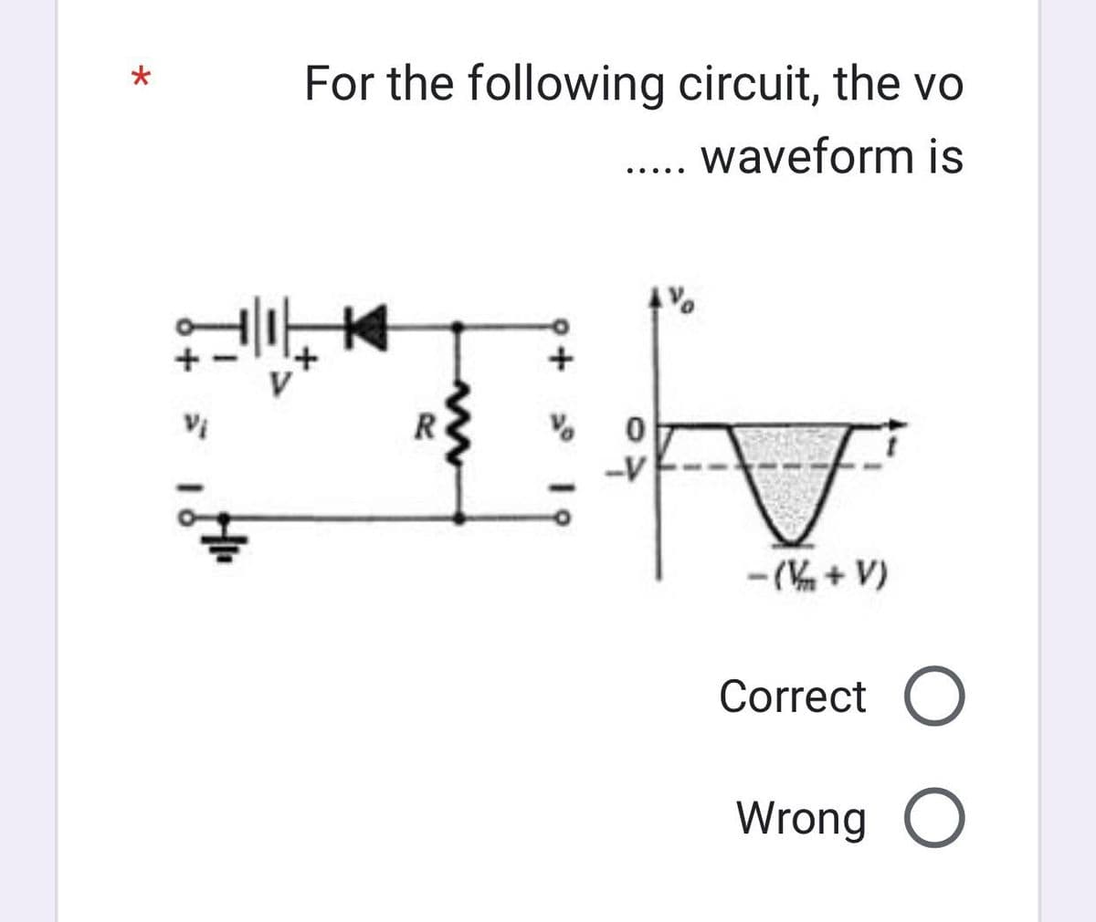 *
For the following circuit, the vo
waveform is
+
.....
0
-V
F
- (+V)
Correct O
Wrong O