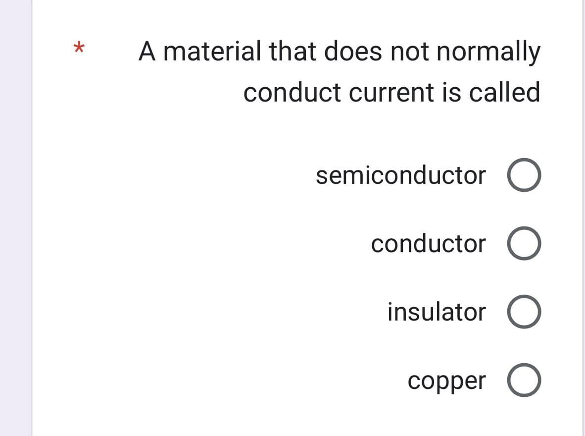 * A material that does not normally
conduct current is called
semiconductor O
conductor O
insulator O
copper O