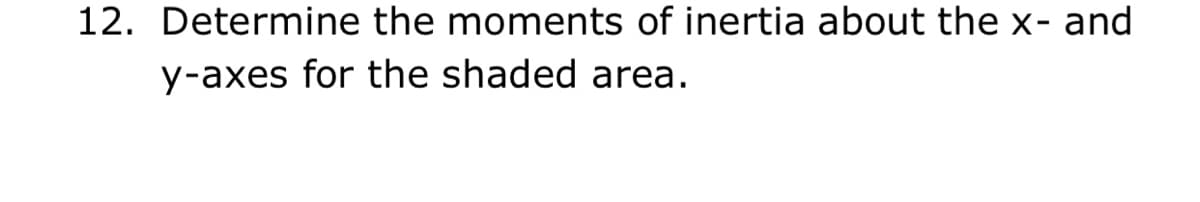 12. Determine the moments of inertia about the x- and
y-axes for the shaded area.
