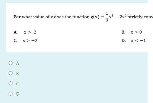 For what value of x does the function g(x)
A. x > 2
C. x>-2
Ο Α
OB
с
O D
=
- 2x² strictly conv
B.
D.
X>0
x < -1