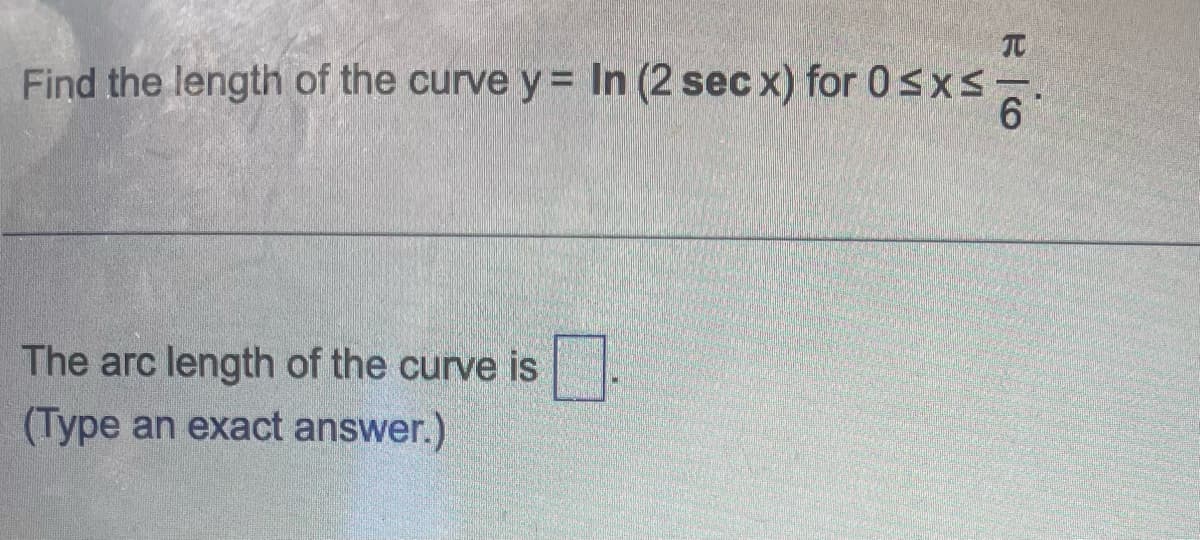 TO
Find the length of the curve y = In (2 sec x) for 0≤x≤-
6
The arc length of the curve is.
(Type an exact answer.)